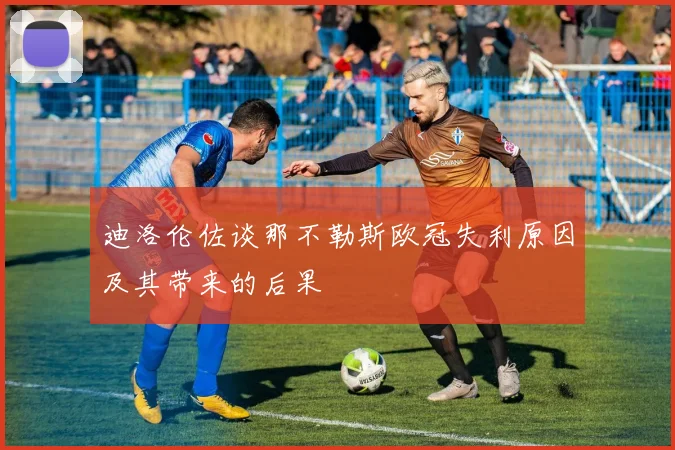 迪洛伦佐谈那不勒斯欧冠失利原因及其带来的后果