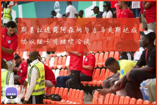 斯基拉透露阿森纳与吉马良斯达成协议纽卡将继续洽谈