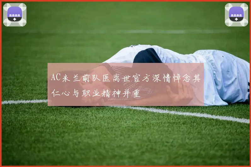 AC米兰前队医离世官方深情悼念其仁心与职业精神并重
