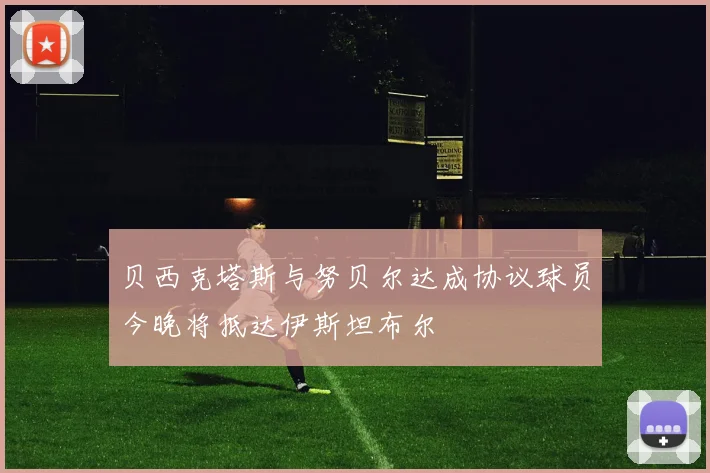 贝西克塔斯与努贝尔达成协议球员今晚将抵达伊斯坦布尔