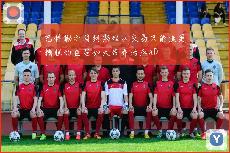 巴特勒合同到期难以交易只能换更糟糕的巨星如大帝乔治和AD
