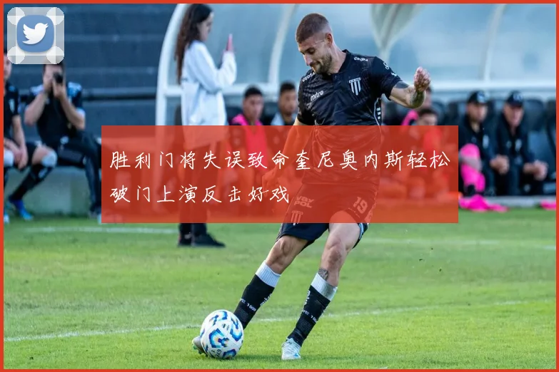 胜利门将失误致命奎尼奥内斯轻松破门上演反击好戏