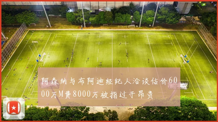 阿森纳与布阿迪经纪人洽谈估价6000万M费8000万被指过于昂贵