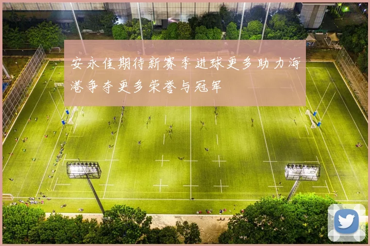 安永佳期待新赛季进球更多助力海港争夺更多荣誉与冠军