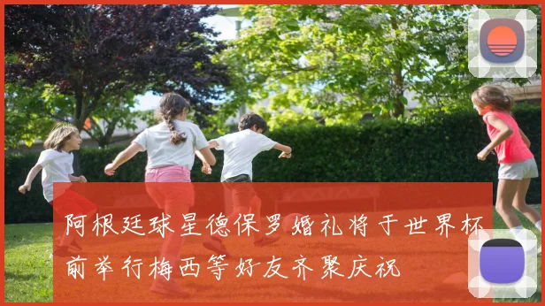 阿根廷球星德保罗婚礼将于世界杯前举行梅西等好友齐聚庆祝