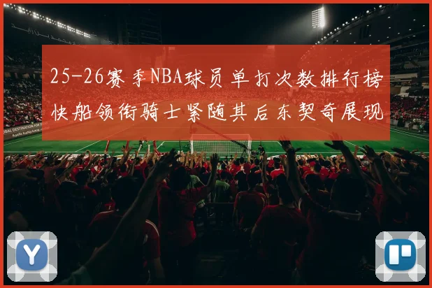 25-26赛季NBA球员单打次数排行榜快船领衔骑士紧随其后东契奇展现最高效率